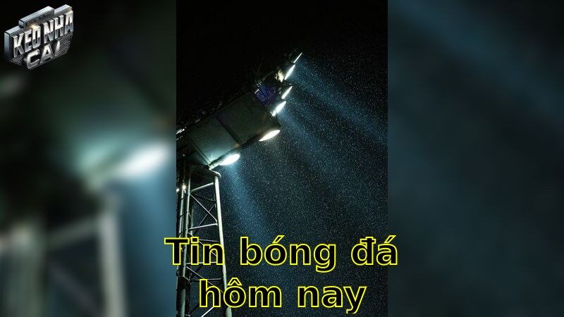 Tin bóng đá hôm nay – Cập nhật nhanh chóng tất cả các diễn biến