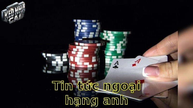 Tin tức Ngoại Hạng Anh – Không bỏ lỡ những tin hấp dẫn nhất